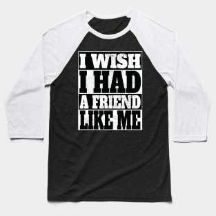 I wish I had a friend like me Baseball T-Shirt